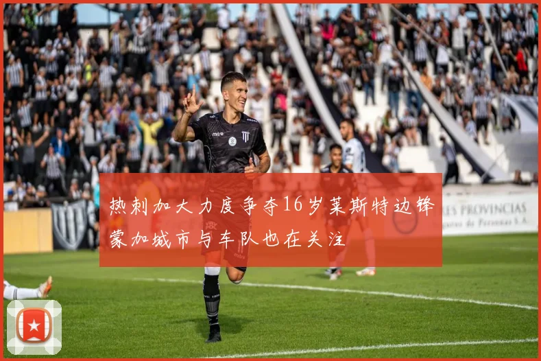 热刺加大力度争夺16岁莱斯特边锋蒙加城市与车队也在关注