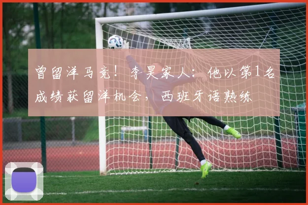 曾留洋马竞！李昊家人：他以第1名成绩获留洋机会，西班牙语熟练