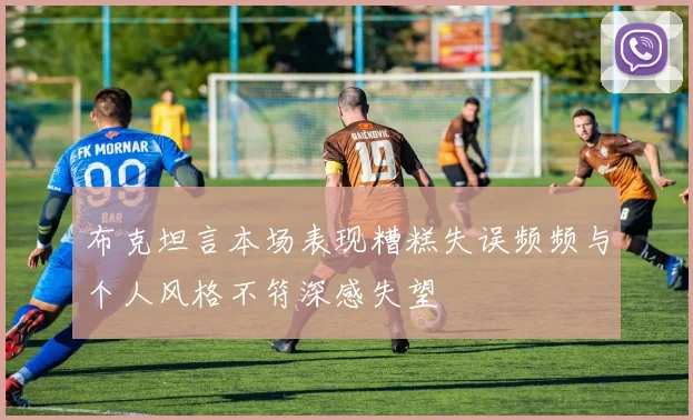布克坦言本场表现糟糕失误频频与个人风格不符深感失望