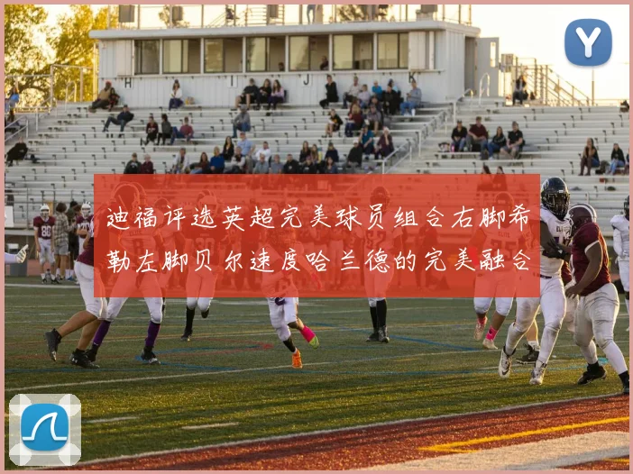 迪福评选英超完美球员组合右脚希勒左脚贝尔速度哈兰德的完美融合