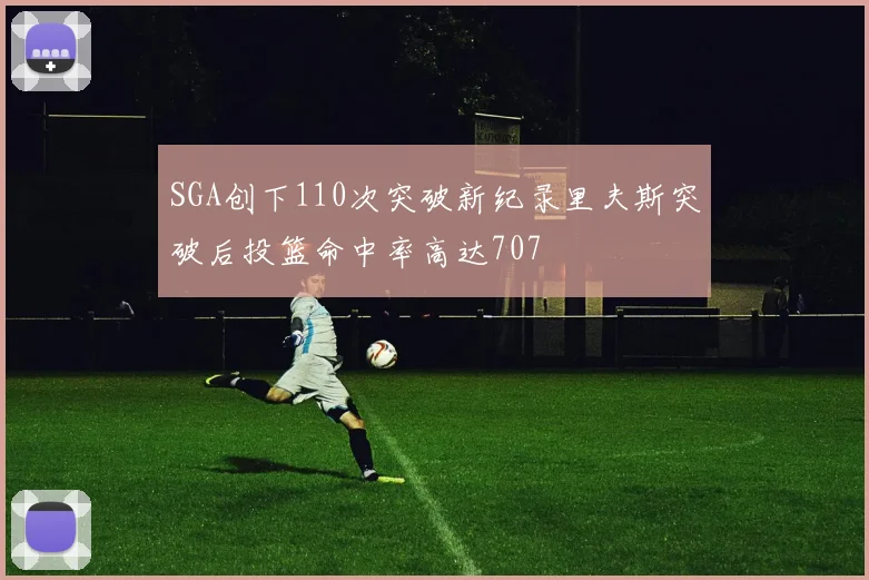 SGA创下110次突破新纪录里夫斯突破后投篮命中率高达707