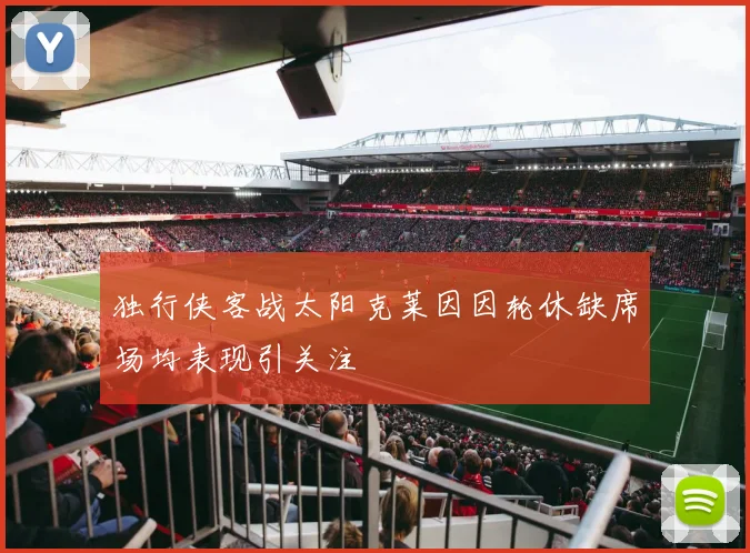 独行侠客战太阳克莱因因轮休缺席场均表现引关注