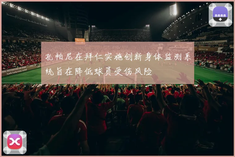 孔帕尼在拜仁实施创新身体监测系统旨在降低球员受伤风险