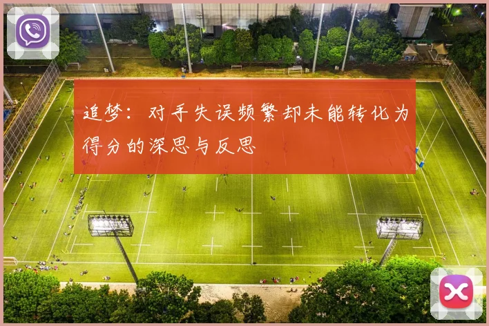 追梦：对手失误频繁却未能转化为得分的深思与反思