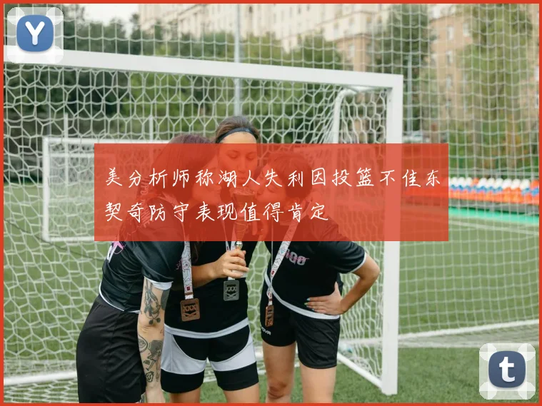 美分析师称湖人失利因投篮不佳东契奇防守表现值得肯定