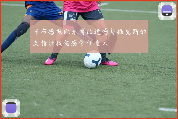 卡布感慨比永博的遗憾与福克斯的支持让我倍感责任重大