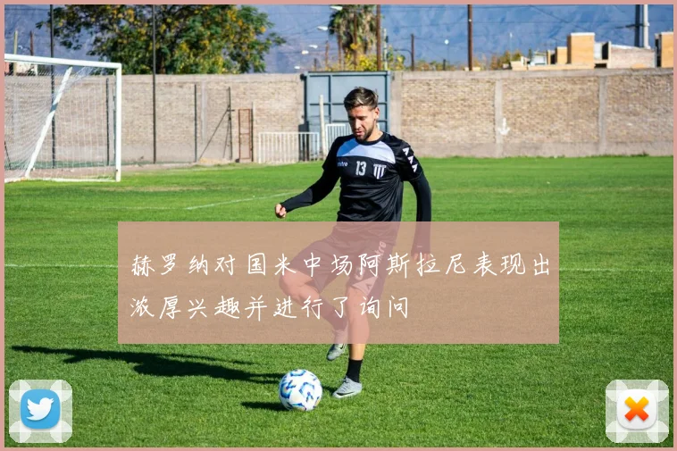 赫罗纳对国米中场阿斯拉尼表现出浓厚兴趣并进行了询问