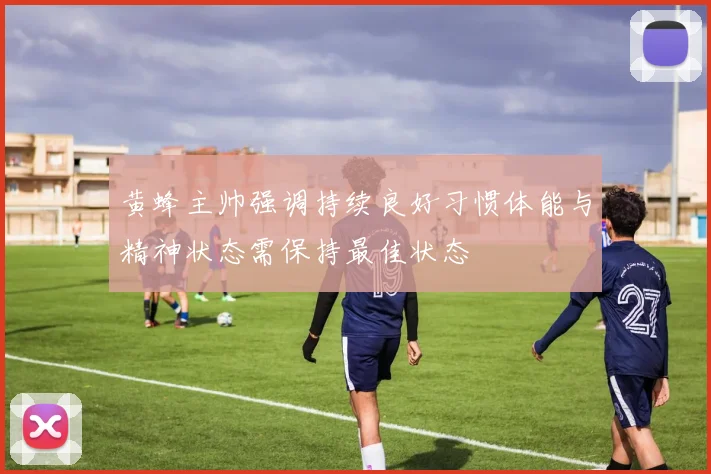 黄蜂主帅强调持续良好习惯体能与精神状态需保持最佳状态